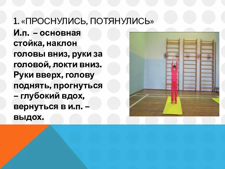 1. «ПРОСНУЛИСЬ, ПОТЯНУЛИСЬ» И.п. – основная стойка, наклон головы вниз, руки за головой,