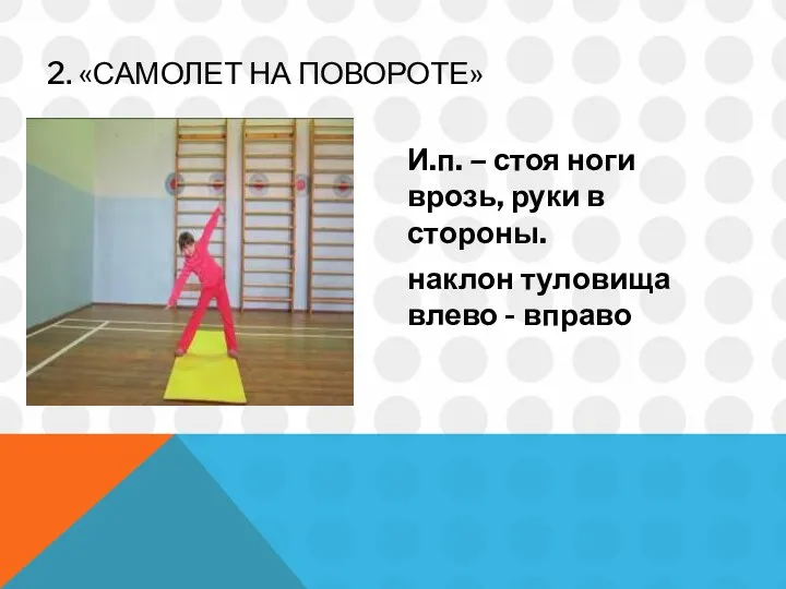 2. «САМОЛЕТ НА ПОВОРОТЕ» И.п. – стоя ноги врозь, руки в стороны. наклон