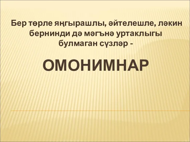 ОМОНИМНАР Бер төрле яңгырашлы, әйтелешле, ләкин бернинди дә мәгънә уртаклыгы булмаган сүзләр -