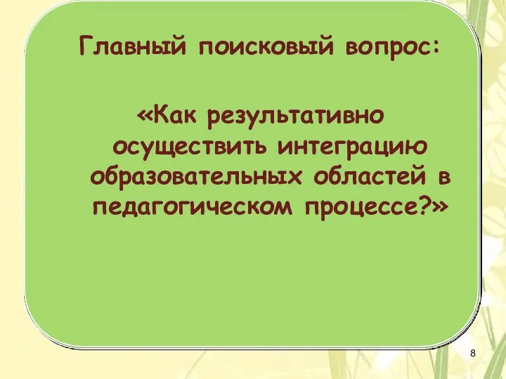 Главный поисковый вопрос: «Как результативно осуществить интеграцию образовательных областей в педагогическом процессе?»