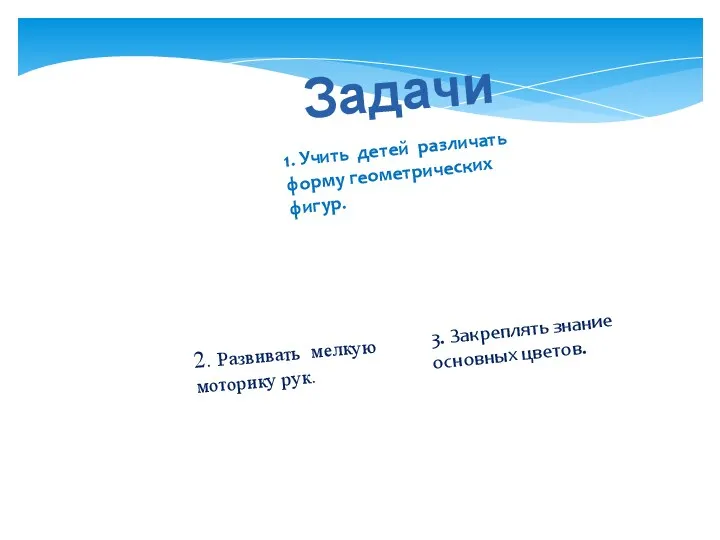 Задачи 1. Учить детей различать форму геометрических фигур. 2. Развивать