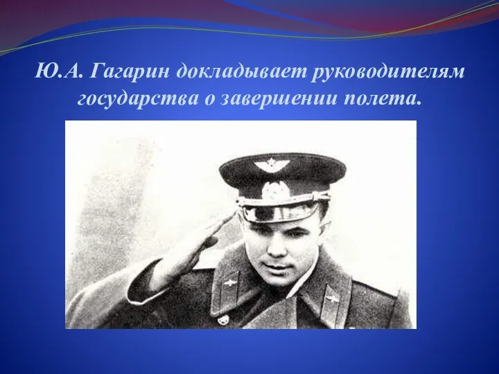 Ю.А. Гагарин докладывает руководителям государства о завершении полета.