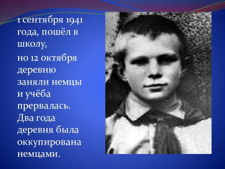 1 сентября 1941 года, пошёл в школу, но 12 октября деревню заняли немцы