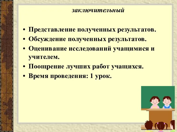 заключительный Представление полученных результатов. Обсуждение полученных результатов. Оценивание исследований учащимися