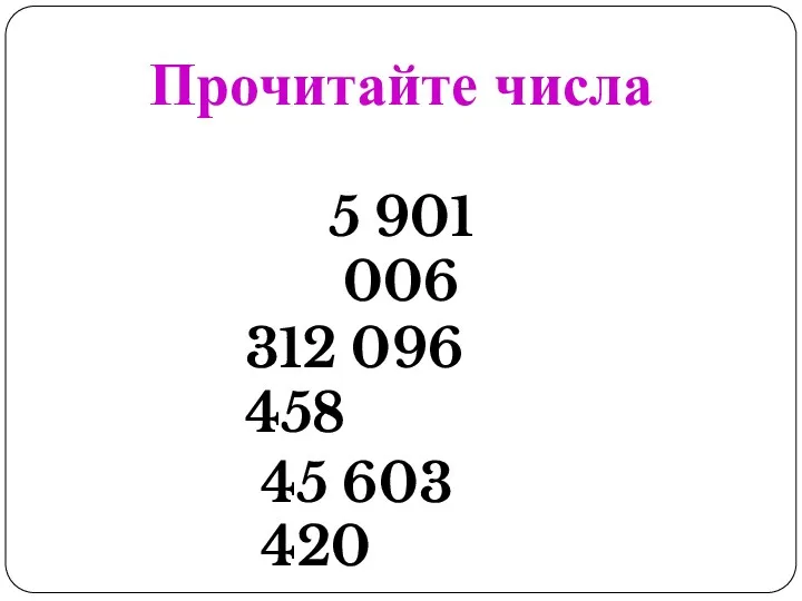 Прочитайте числа 5 901 006 312 096 458 45 603 420