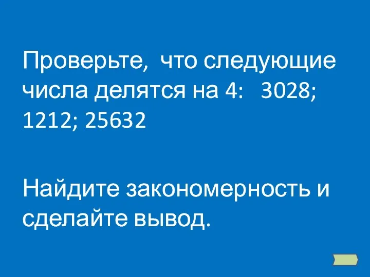 Проверьте, что следующие числа делятся на 4: 3028; 1212; 25632 Найдите закономерность и сделайте вывод.