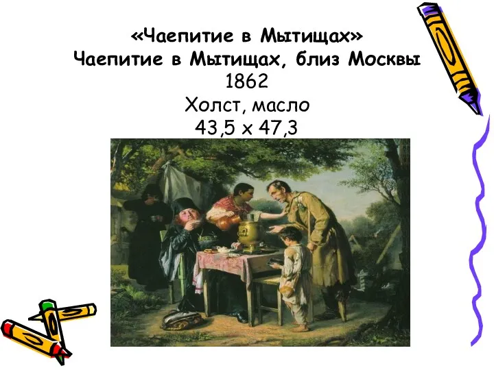 «Чаепитие в Мытищах» Чаепитие в Мытищах, близ Москвы 1862 Холст, масло 43,5 х 47,3