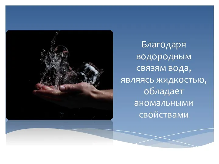 Благодаря водородным связям вода, являясь жидкостью, обладает аномальными свойствами