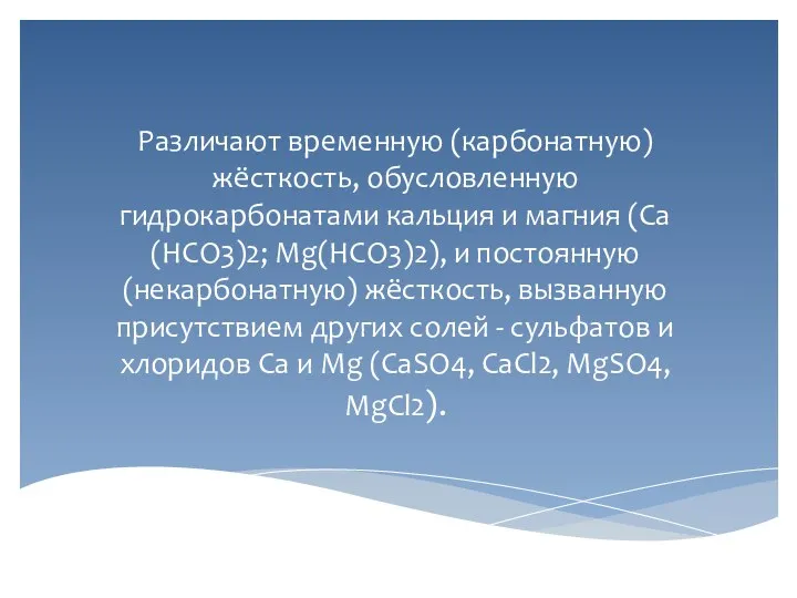 Различают временную (карбонатную) жёсткость, обусловленную гидрокарбонатами кальция и магния (Са(НСО3)2;