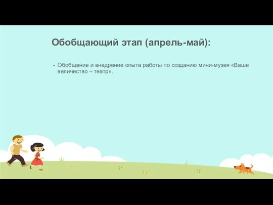 Обобщающий этап (апрель-май): Обобщение и внедрение опыта работы по созданию мини-музея «Ваше величество – театр».