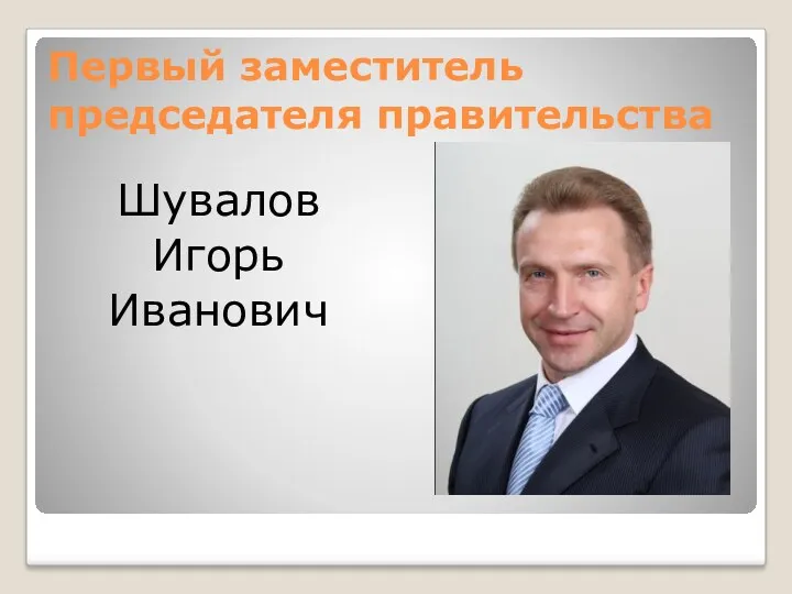 Первый заместитель председателя правительства Шувалов Игорь Иванович