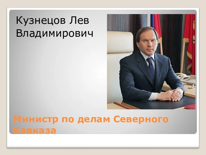 Министр по делам Северного Кавказа Кузнецов Лев Владимирович