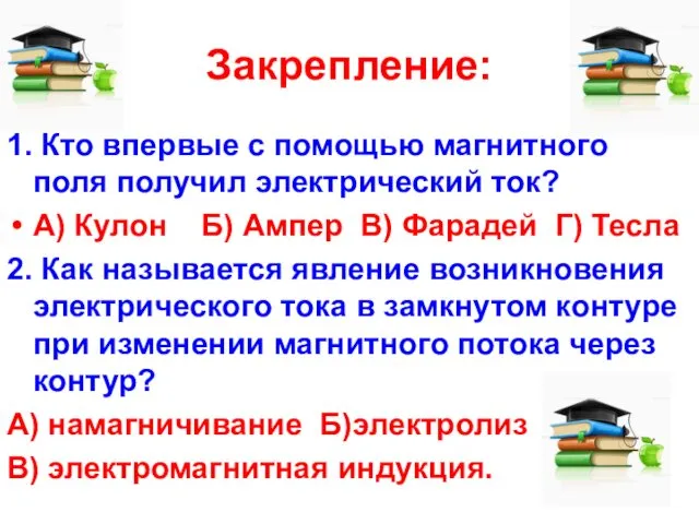 Закрепление: 1. Кто впервые с помощью магнитного поля получил электрический