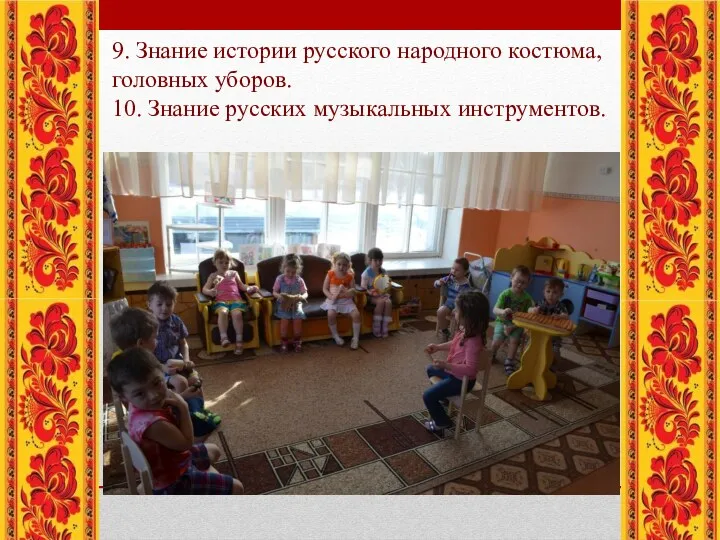 9. Знание истории русского народного костюма, головных уборов. 10. Знание русских музыкальных инструментов.