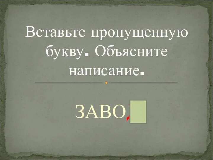 ЗАВОД Вставьте пропущенную букву. Объясните написание.