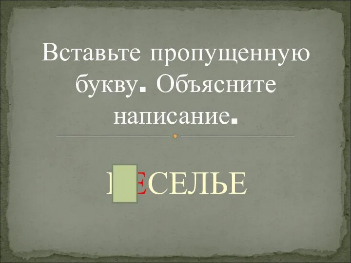 ВЕСЕЛЬЕ Вставьте пропущенную букву. Объясните написание.