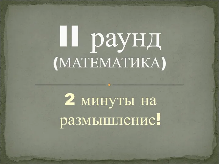 2 минуты на размышление! II раунд (МАТЕМАТИКА)