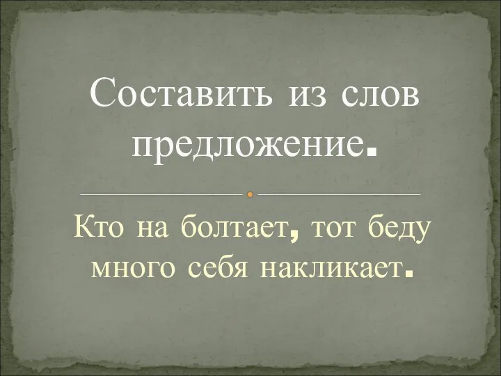 Кто на болтает, тот беду много себя накликает. Составить из слов предложение.