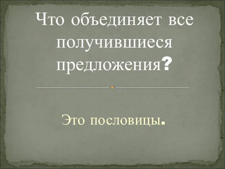 Это пословицы. Что объединяет все получившиеся предложения?