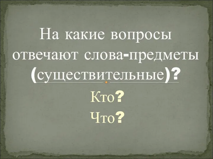 Кто? Что? На какие вопросы отвечают слова-предметы (существительные)?