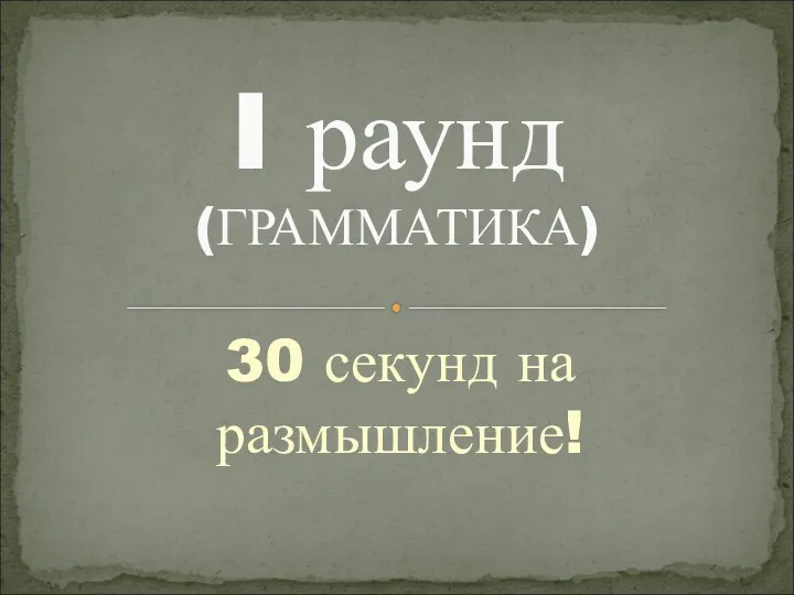 30 секунд на размышление! I раунд (ГРАММАТИКА)