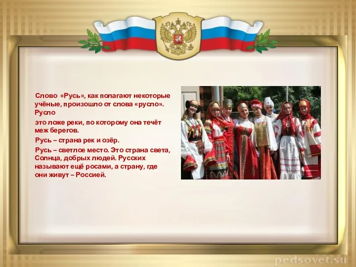 Слово «Русь», как полагают некоторые учёные, произошло от слова «русло». Русло это ложе