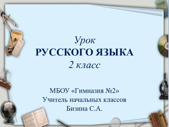 Урок РУССКОГО ЯЗЫКА 2 класс МБОУ «Гимназия №2» Учитель начальных классов Бизина С.А.