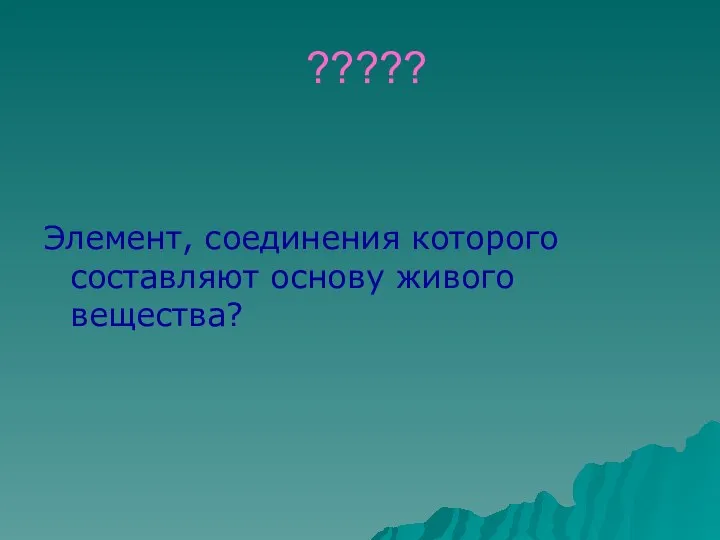 ????? Элемент, соединения которого составляют основу живого вещества?