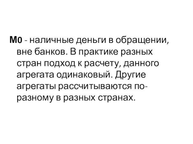 М0 - наличные деньги в обращении, вне банков. В практике разных стран подход