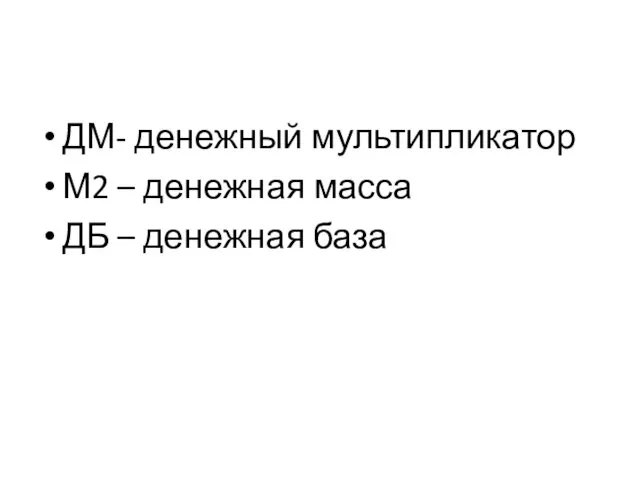 ДМ- денежный мультипликатор М2 – денежная масса ДБ – денежная база