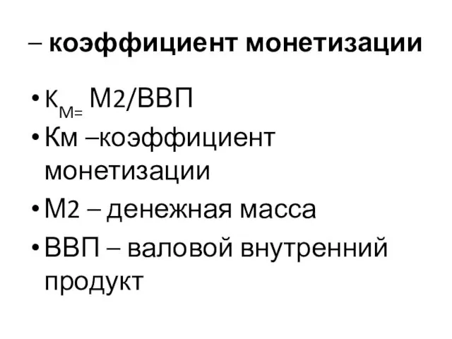 – коэффициент монетизации KM= М2/ВВП Км –коэффициент монетизации М2 – денежная масса ВВП