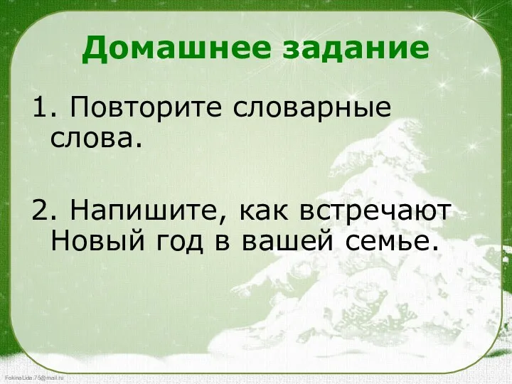 Домашнее задание 1. Повторите словарные слова. 2. Напишите, как встречают Новый год в вашей семье.