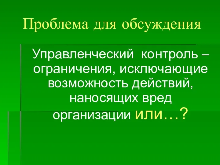 Проблема для обсуждения Управленческий контроль – ограничения, исключающие возможность действий, наносящих вред организации или…?