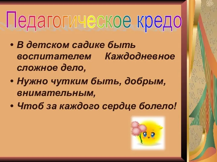 Педагогическое кредо В детском садике быть воспитателем Каждодневное сложное дело, Нужно чутким быть,