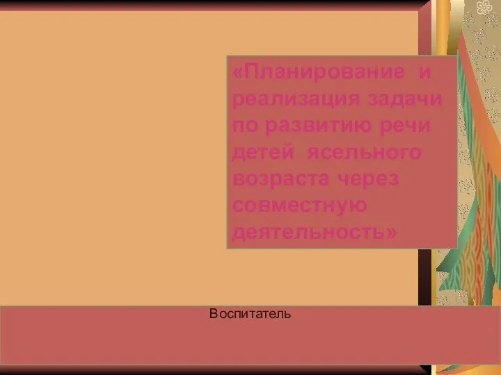 Воспитатель «Планирование и реализация задачи по развитию речи детей ясельного возраста через совместную деятельность»