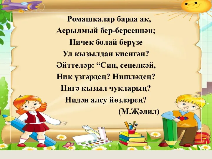 Ромашкалар барда ак, Аерылмый бер-берсеннән; Ничек болай берүзе Ул кызылдан