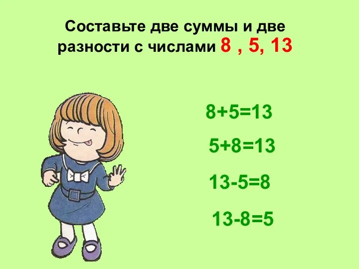Составьте две суммы и две разности с числами 8 , 5, 13 8+5=13 5+8=13 13-5=8 13-8=5