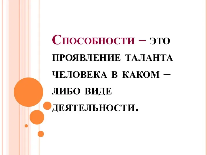 Способности – это проявление таланта человека в каком – либо виде деятельности.