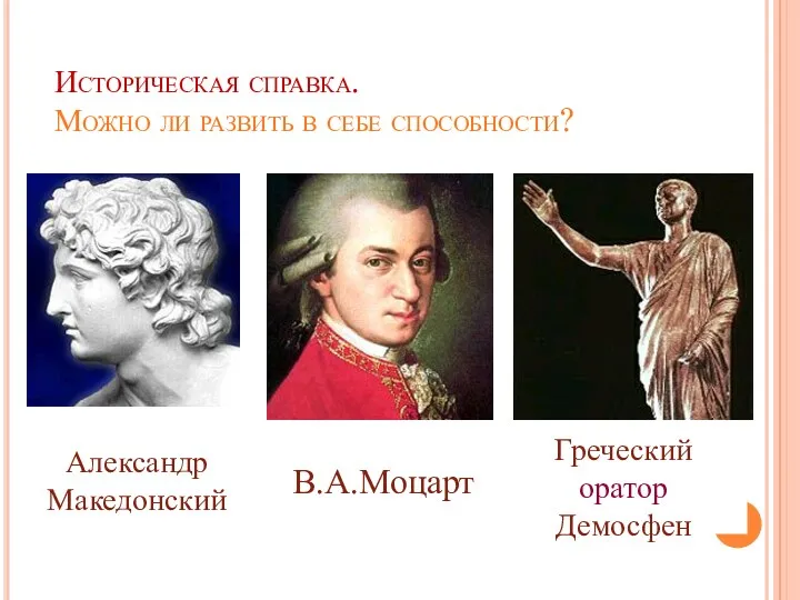 Историческая справка. Можно ли развить в себе способности? Александр Македонский В.А.Моцарт Греческий оратор Демосфен