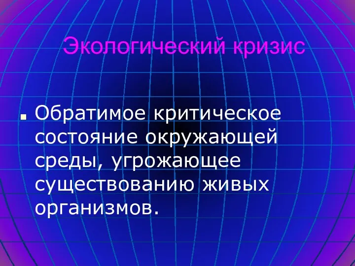 Экологический кризис Обратимое критическое состояние окружающей среды, угрожающее существованию живых организмов.