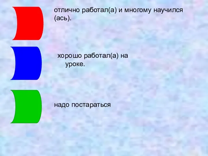 отлично работал(а) и многому научился(ась). хорошо работал(а) на уроке. надо постараться