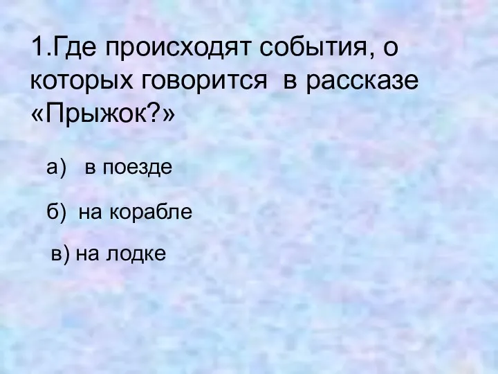 1.Где происходят события, о которых говорится в рассказе «Прыжок?» а)