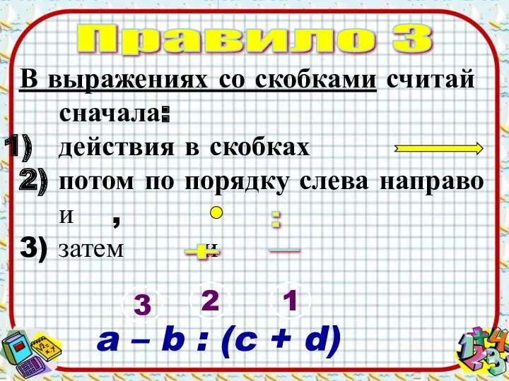 Правило 3 В выражениях со скобками считай сначала: действия в