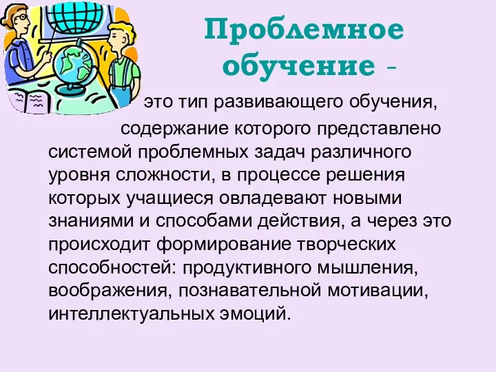 Проблемное обучение - это тип развивающего обучения, содержание которого представлено системой проблемных задач