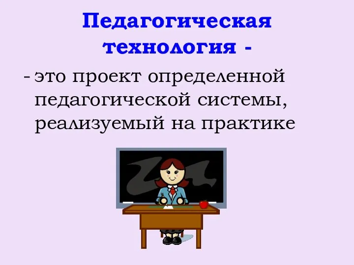 Педагогическая технология - это проект определенной педагогической системы, реализуемый на практике