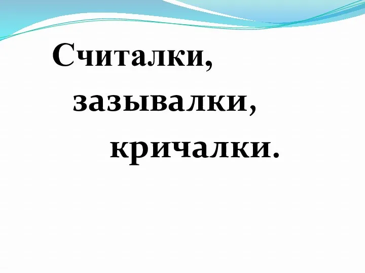 Считалки, зазывалки, кричалки.