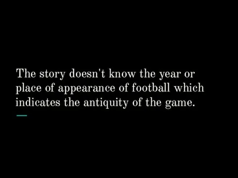 The story doesn't know the year or place of appearance of football which