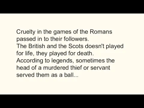 Cruelty in the games of the Romans passed in to their followers. The