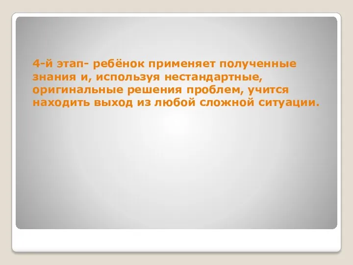 4-й этап- ребёнок применяет полученные знания и, используя нестандартные, оригинальные решения проблем, учится