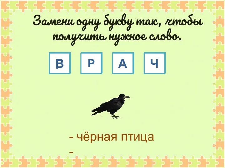 В Р А Ч - чёрная птица - Замени одну букву так, чтобы